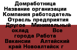 Домработница › Название организации ­ Компания-работодатель › Отрасль предприятия ­ Другое › Минимальный оклад ­ 20 000 - Все города Работа » Вакансии   . Алтайский край,Новоалтайск г.